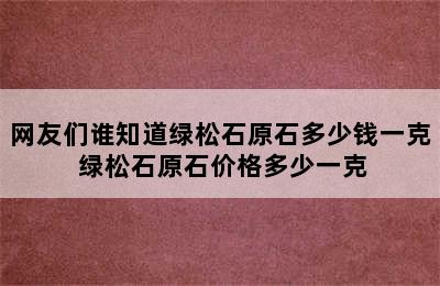 网友们谁知道绿松石原石多少钱一克 绿松石原石价格多少一克